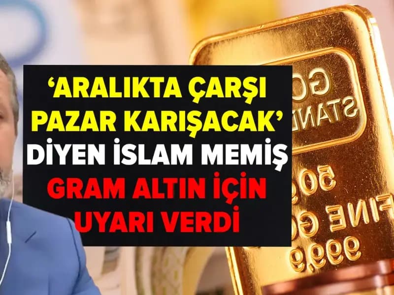 İslam Memiş'ten Gram Altın Uyarısı: Aralıkta Piyasalarda Hareketlilik Bekleniyor