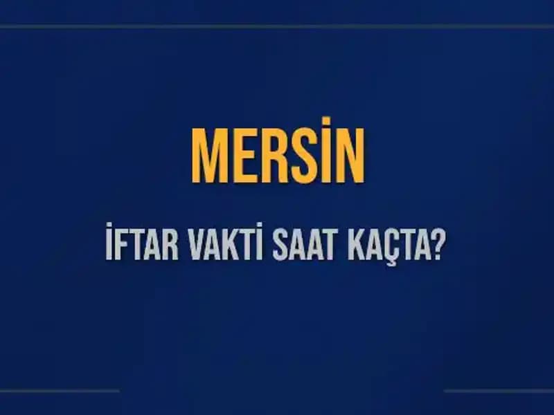Mersin İftar Vakti: Bugün Akşam Ezanı Saat Kaçta Okunacak?