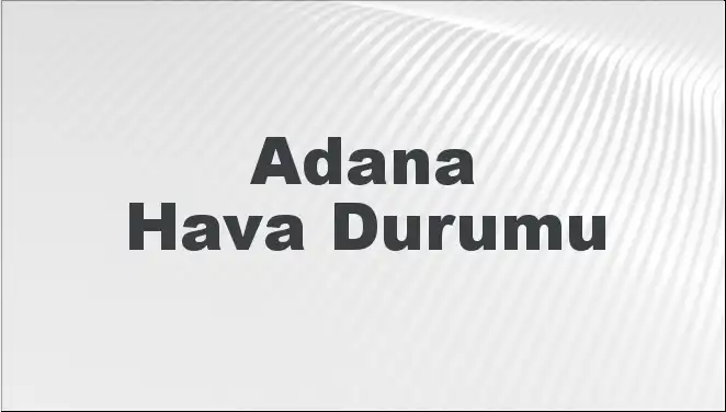 Adana'da Hava Durumu: Beklentiler, Tahminler ve İpuçları 2025