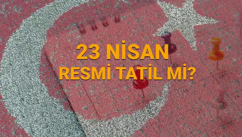 23 Nisan Resmi Tatil mi? Çalışanlar için Açık Kalan Yerler
