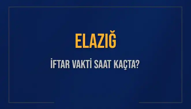 Elazığ'da İftar Saati Nedir? Bugün Ezan Ne Zaman Okunacak?