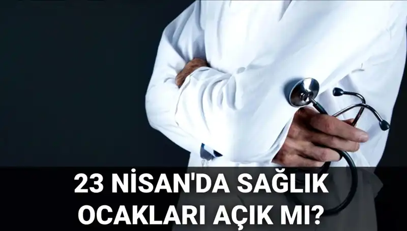 23 Nisan'da Sağlık Kurumları Açık mı? Hastane ve Sağlık Ocakları Durumu Nedir?